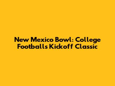 New Mexico Bowl: College Football's Kickoff Classic