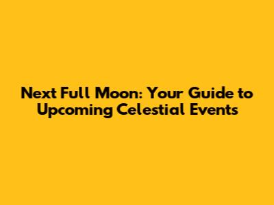 Next Full Moon: Your Guide to Upcoming Celestial Events