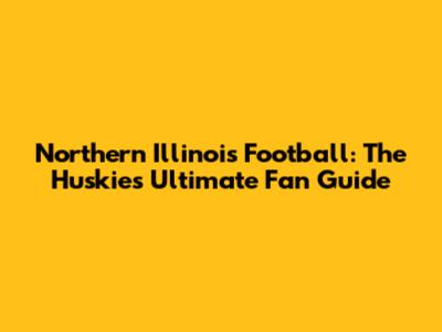 Northern Illinois Football: The Huskies' Ultimate Fan Guide