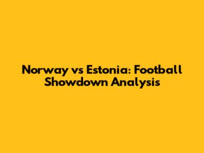 Norway vs Estonia: Football Showdown Analysis
