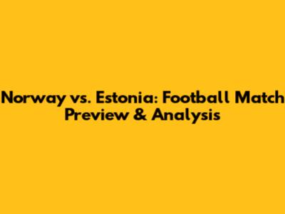 Norway vs. Estonia: Football Match Preview & Analysis