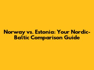 Norway vs. Estonia: Your Nordic-Baltic Comparison Guide