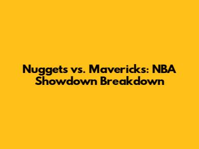 Nuggets vs. Mavericks: NBA Showdown Breakdown