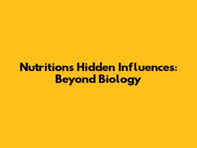 Nutrition's Hidden Influences: Beyond Biology