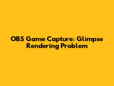 OBS Game Capture: Glimpse Rendering Problem