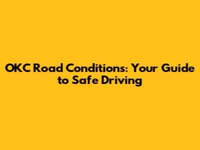 OKC Road Conditions: Your Guide to Safe Driving