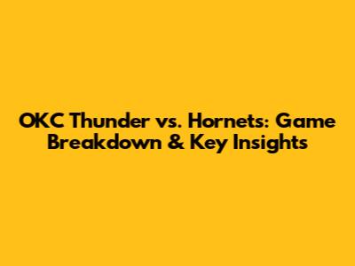 OKC Thunder vs. Hornets: Game Breakdown & Key Insights