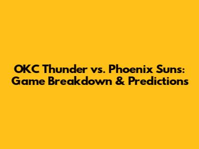 OKC Thunder vs. Phoenix Suns: Game Breakdown & Predictions