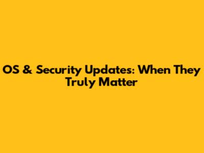 OS & Security Updates: When They Truly Matter