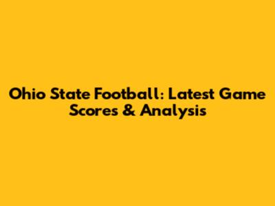 Ohio State Football: Latest Game Scores & Analysis