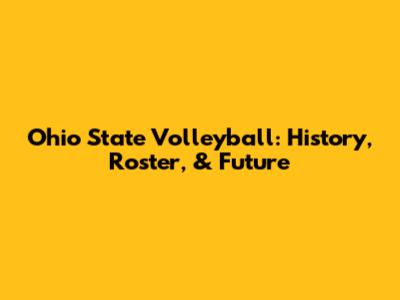 Ohio State Volleyball: History, Roster, & Future
