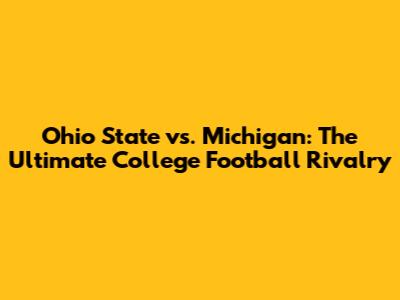 Ohio State vs. Michigan: The Ultimate College Football Rivalry