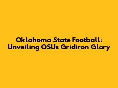 Oklahoma State Football: Unveiling OSU's Gridiron Glory