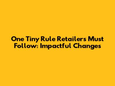One Tiny Rule Retailers Must Follow: Impactful Changes