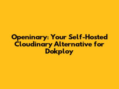 Openinary: Your Self-Hosted Cloudinary Alternative for Dokploy