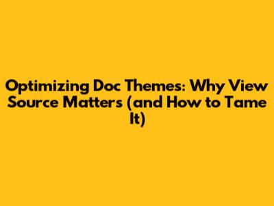 Optimizing Doc Themes: Why 'View Source' Matters (and How to Tame It)
