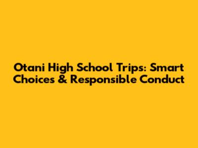 Otani High School Trips: Smart Choices & Responsible Conduct