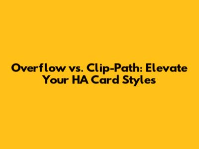 Overflow vs. Clip-Path: Elevate Your HA Card Styles