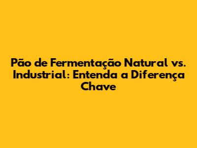 Pão de Fermentação Natural vs. Industrial: Entenda a Diferença Chave