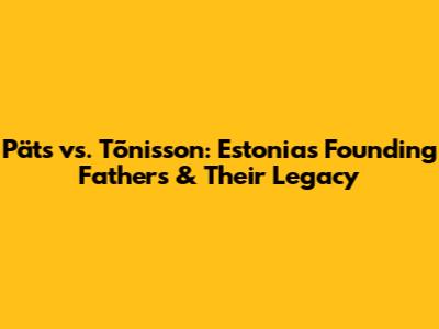 Päts vs. Tõnisson: Estonia's Founding Fathers & Their Legacy