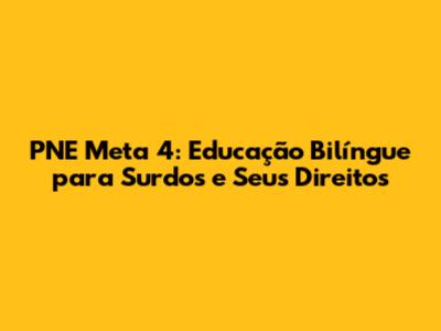 PNE Meta 4: Educação Bilíngue para Surdos e Seus Direitos