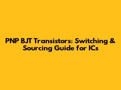 PNP BJT Transistors: Switching & Sourcing Guide for ICs