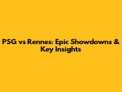 PSG vs Rennes: Epic Showdowns & Key Insights