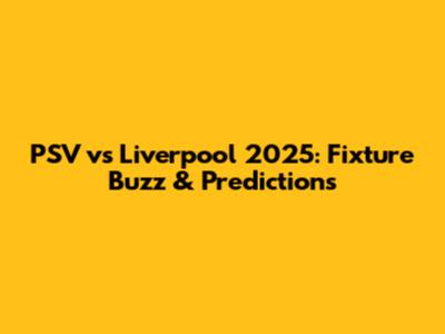 PSV vs Liverpool 2025: Fixture Buzz & Predictions