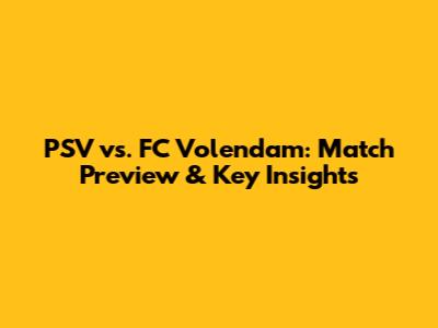 PSV vs. FC Volendam: Match Preview & Key Insights