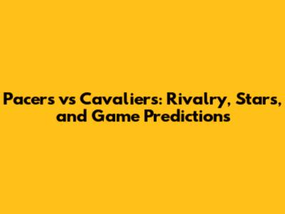 Pacers vs Cavaliers: Rivalry, Stars, and Game Predictions