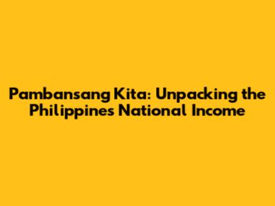 Pambansang Kita: Unpacking the Philippines' National Income