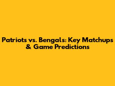 Patriots vs. Bengals: Key Matchups & Game Predictions