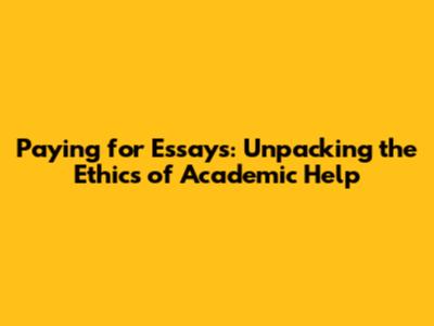 Paying for Essays: Unpacking the Ethics of Academic Help