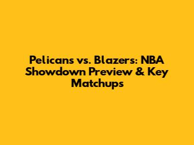 Pelicans vs. Blazers: NBA Showdown Preview & Key Matchups