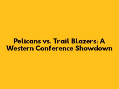 Pelicans vs. Trail Blazers: A Western Conference Showdown