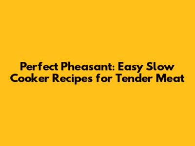 Perfect Pheasant: Easy Slow Cooker Recipes for Tender Meat