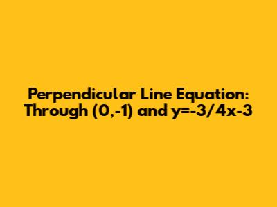 Perpendicular Line Equation: Through (0,-1) and y=-3/4x-3
