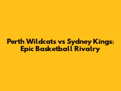 Perth Wildcats vs Sydney Kings: Epic Basketball Rivalry