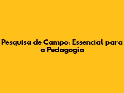 Pesquisa de Campo: Essencial para a Pedagogia