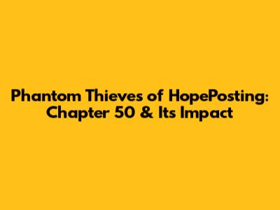 Phantom Thieves of HopePosting: Chapter 50 & Its Impact
