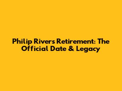 Philip Rivers' Retirement: The Official Date & Legacy