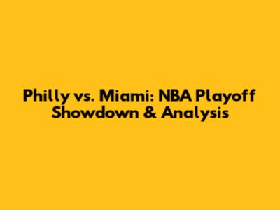 Philly vs. Miami: NBA Playoff Showdown & Analysis