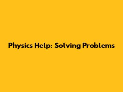 Physics Help: Solving Problems