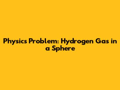 Physics Problem: Hydrogen Gas in a Sphere