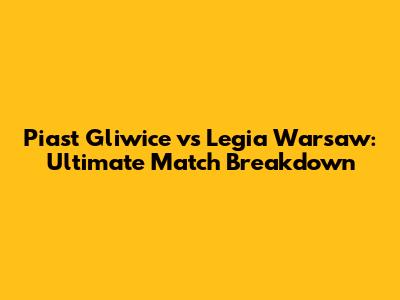 Piast Gliwice vs Legia Warsaw: Ultimate Match Breakdown