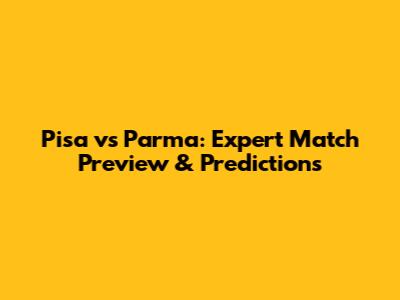 Pisa vs Parma: Expert Match Preview & Predictions