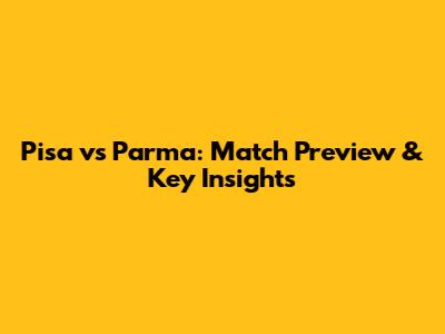 Pisa vs Parma: Match Preview & Key Insights