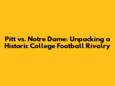 Pitt vs. Notre Dame: Unpacking a Historic College Football Rivalry