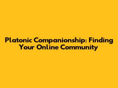 Platonic Companionship: Finding Your Online Community
