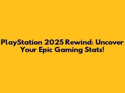 PlayStation 2025 Rewind: Uncover Your Epic Gaming Stats!